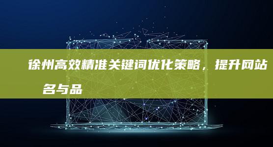 徐州高效精准关键词优化策略，提升网站排名与品牌影响力